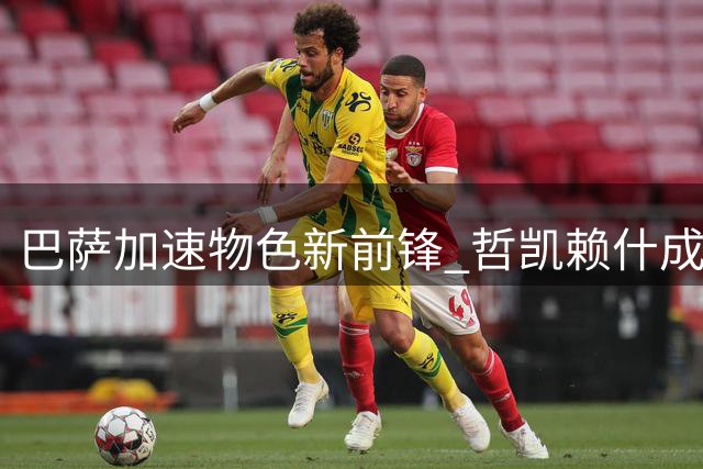 巴萨加速物色新前锋 哲凯赖什成重要考察目标